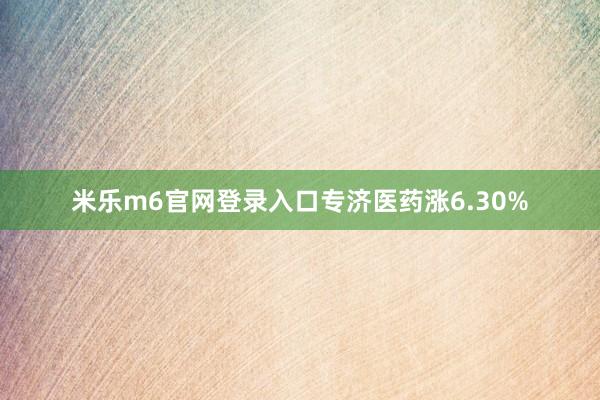 米乐m6官网登录入口专济医药涨6.30%